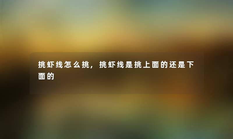 挑虾线怎么挑,挑虾线是挑上面的还是下面的