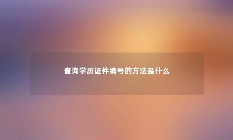 查阅学历证件编号的方法是什么