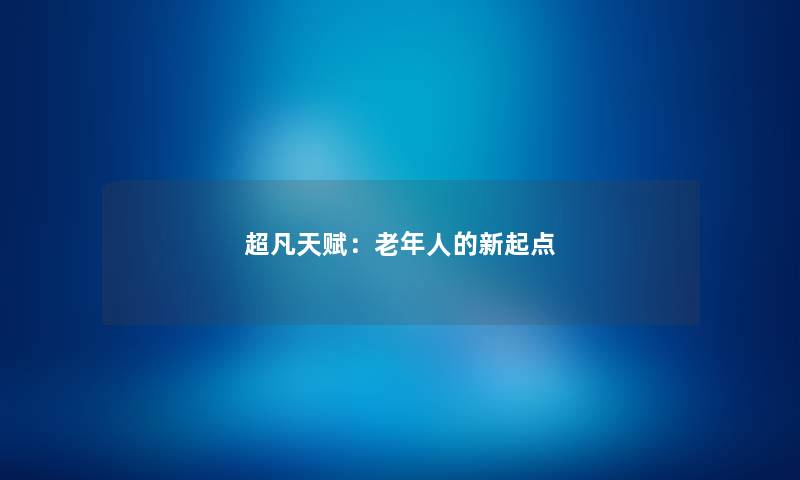 超凡天赋：老年人的新起点