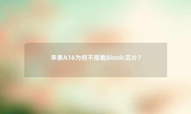 苹果A16为何不搭载Bionic芯片？