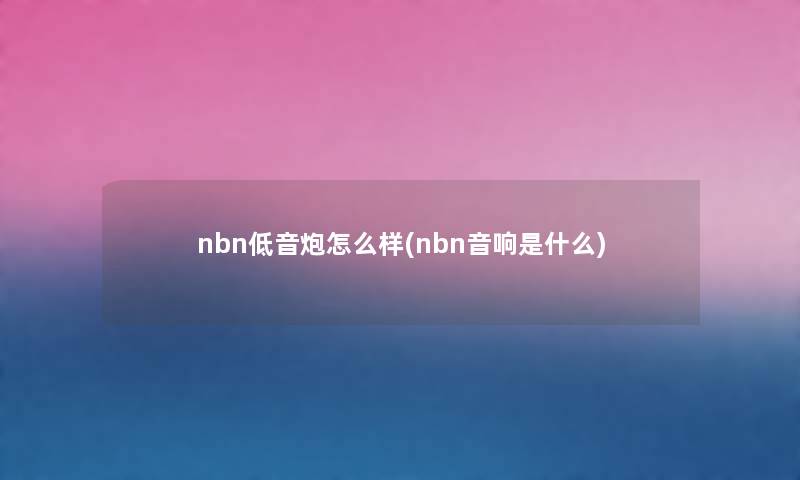 nbn低音炮怎么样(nbn音响是什么)