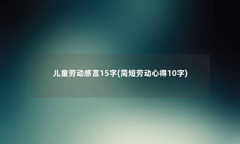 儿童劳动感言15字(简短劳动心得10字)