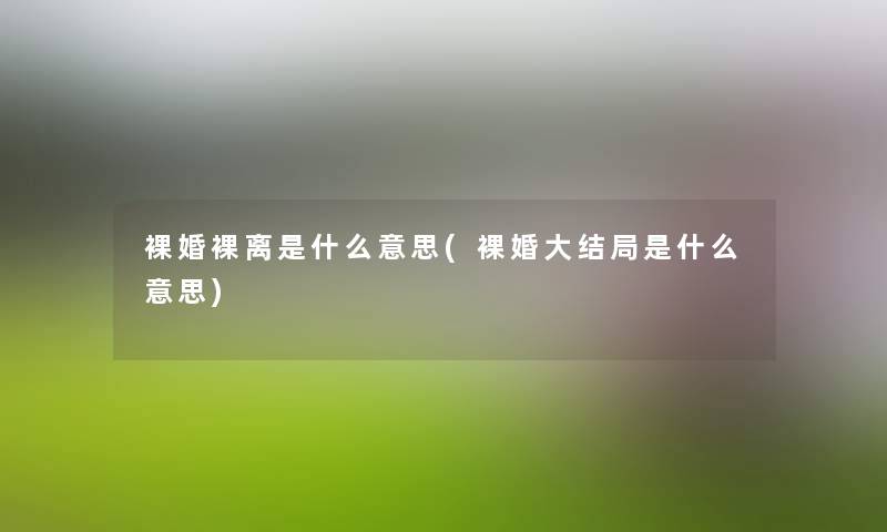 裸婚裸离是什么意思(裸婚大结局是什么意思)