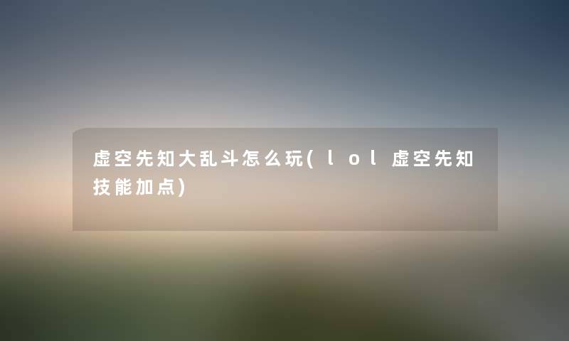 虚空先知大乱斗怎么玩(lol虚空先知技能加点)