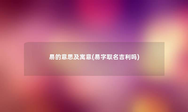 易的意思及寓意(易字取名吉利吗)