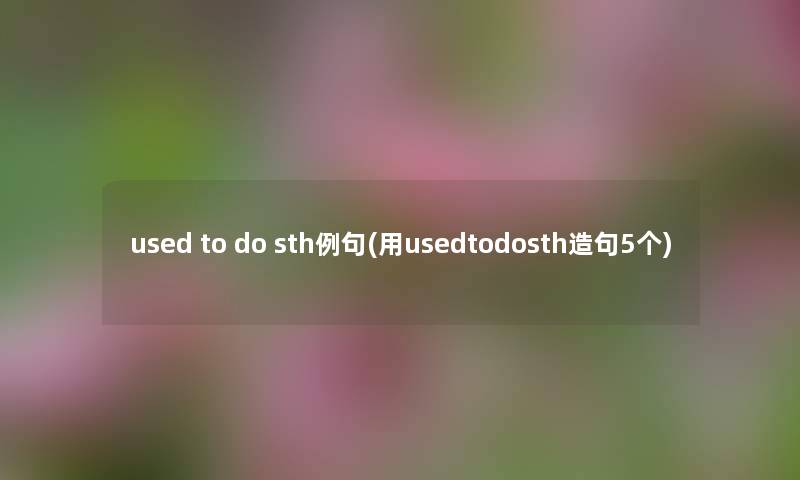 used to do sth例句(用usedtodosth造句5个)