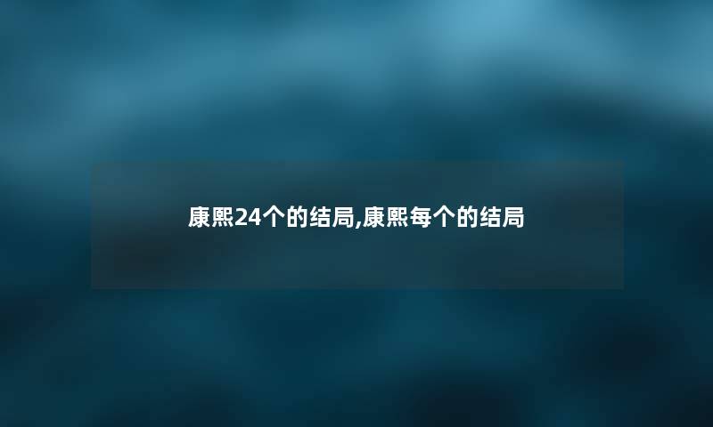 康熙24个的结局,康熙每个的结局