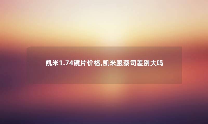 凯米1.74镜片价格,凯米跟蔡司差别大吗
