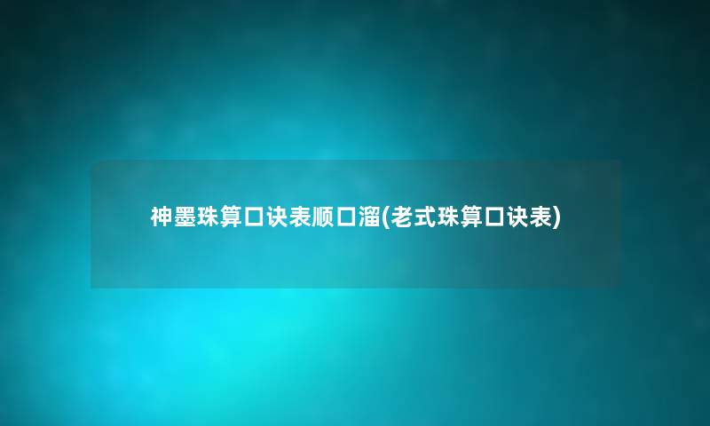 神墨珠算口诀表顺口溜(老式珠算口诀表) 神墨珠算口诀表顺口溜(老式珠算口诀表)