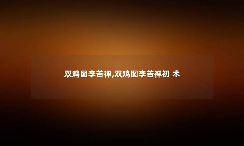 双鸡图李苦禅,双鸡图李苦禅初 术 双鸡图李苦禅,双鸡图李苦禅初 术