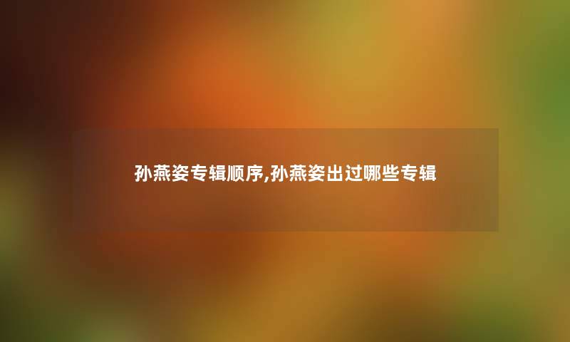 孙燕姿专辑顺序,孙燕姿出过哪些专辑 孙燕姿专辑顺序,孙燕姿出过哪些专辑