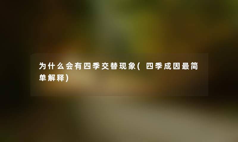 为什么会有四季交替现象(四季成因简单解释)