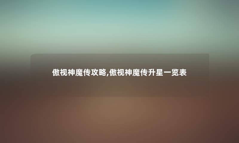 傲视神魔传攻略,傲视神魔传升星一览表 傲视神魔传攻略,傲视神魔传升星一览表