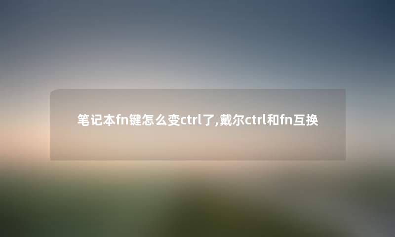 笔记本fn键怎么变ctrl了,戴尔ctrl和fn互换