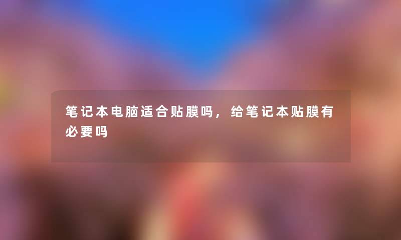 笔记本电脑适合贴膜吗,给笔记本贴膜有必要吗