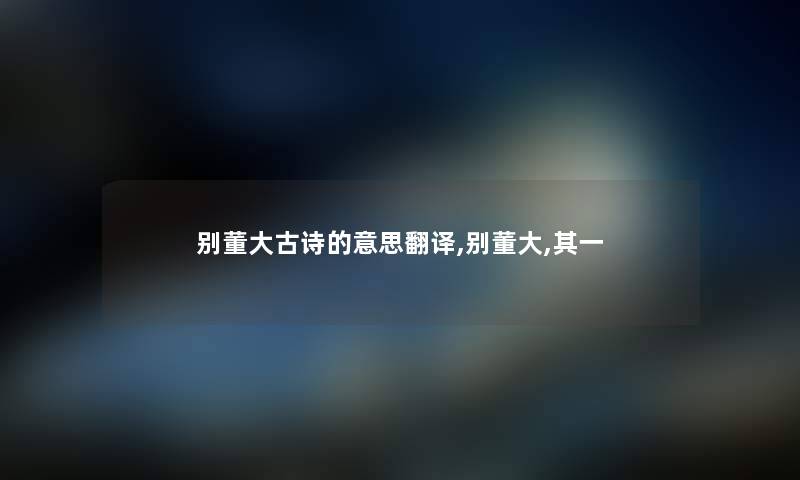 别董大古诗的意思翻译,别董大,其一