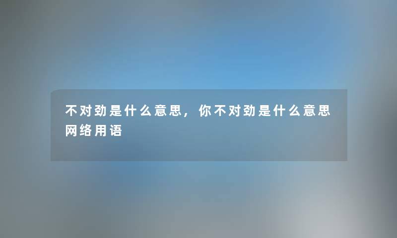 不对劲是什么意思,你不对劲是什么意思网络用语
