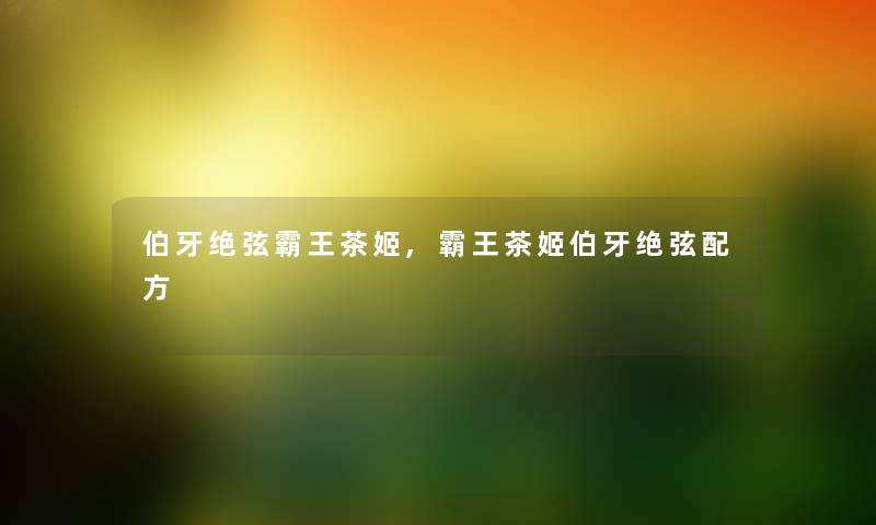 伯牙绝弦霸王茶姬,霸王茶姬伯牙绝弦配方