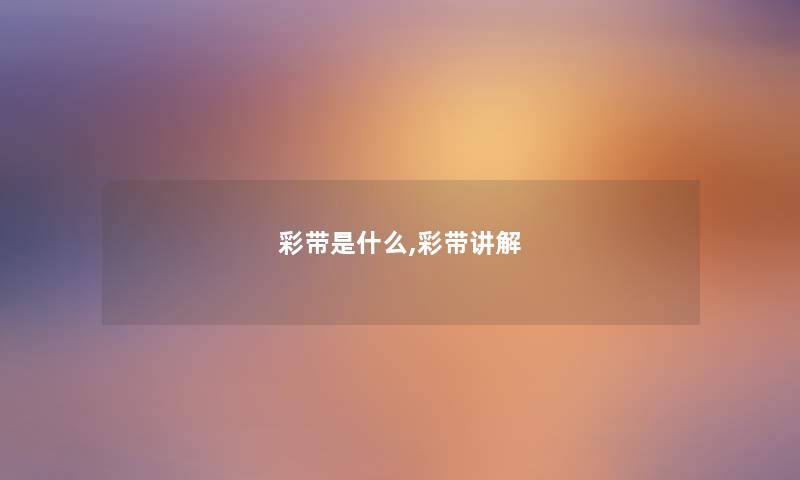 彩带是什么,彩带讲解