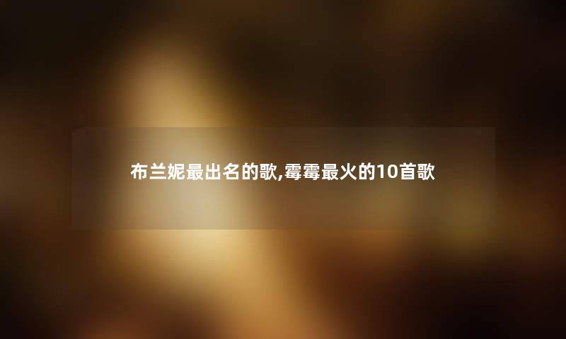 布兰妮出名的歌,霉霉火的10首歌