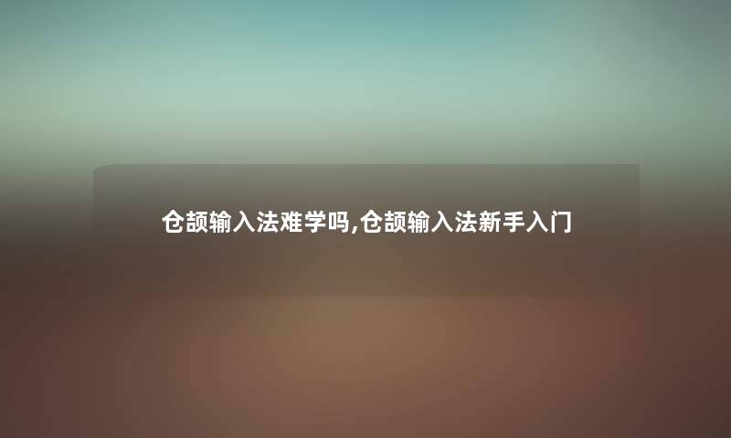 仓颉输入法难学吗,仓颉输入法新手入门