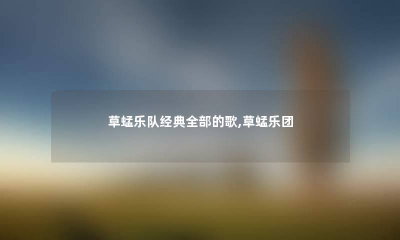 草蜢乐队经典整理的的歌,草蜢乐团