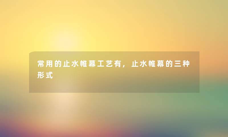 常用的止水帷幕工艺有,止水帷幕的三种形式