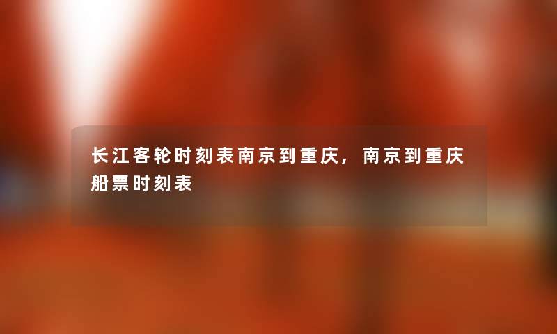 长江客轮时刻表南京到重庆,南京到重庆船票时刻表