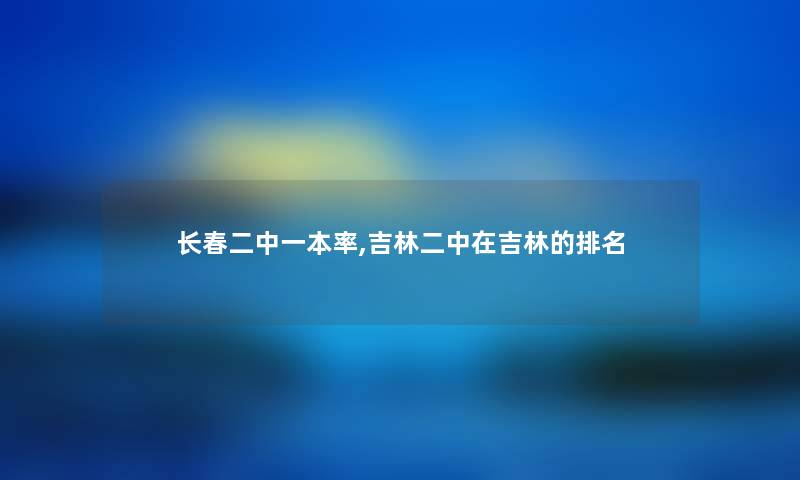 长春二中一本率,吉林二中在吉林的推荐
