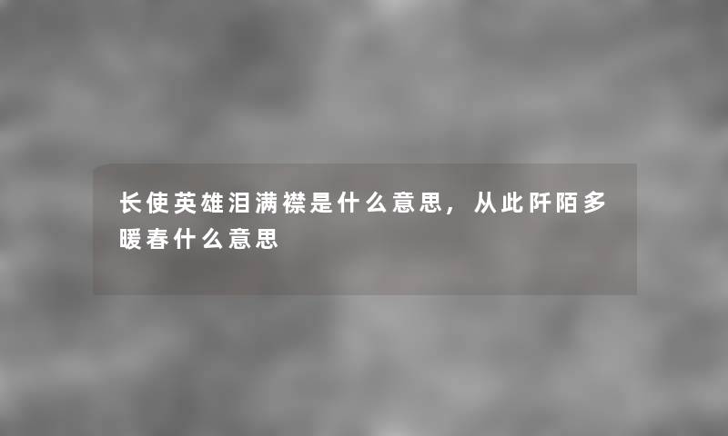 长使英雄泪满襟是什么意思,从此阡陌多暖春什么意思