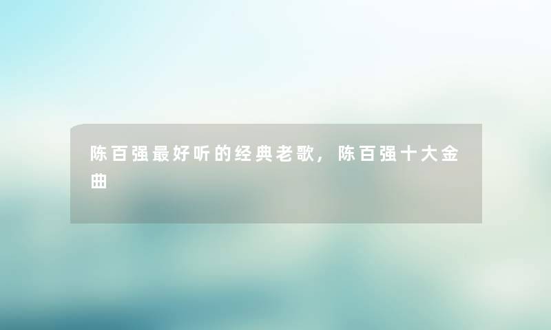 陈百强好听的经典老歌,陈百强一些金曲
