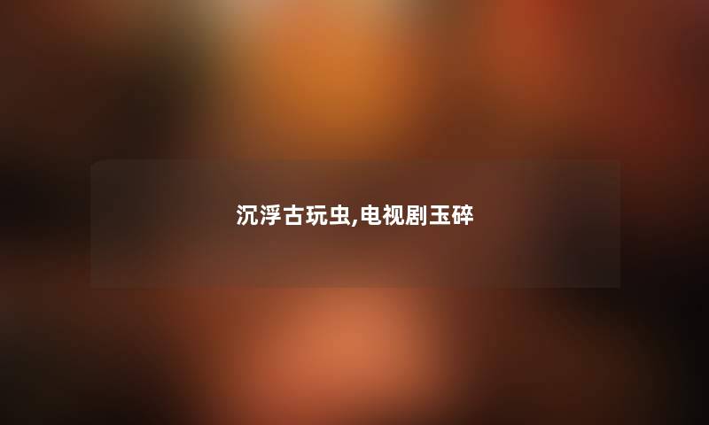 沉浮古玩虫,电视剧玉碎