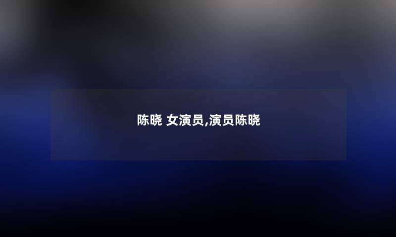 陈晓 女演员,演员陈晓