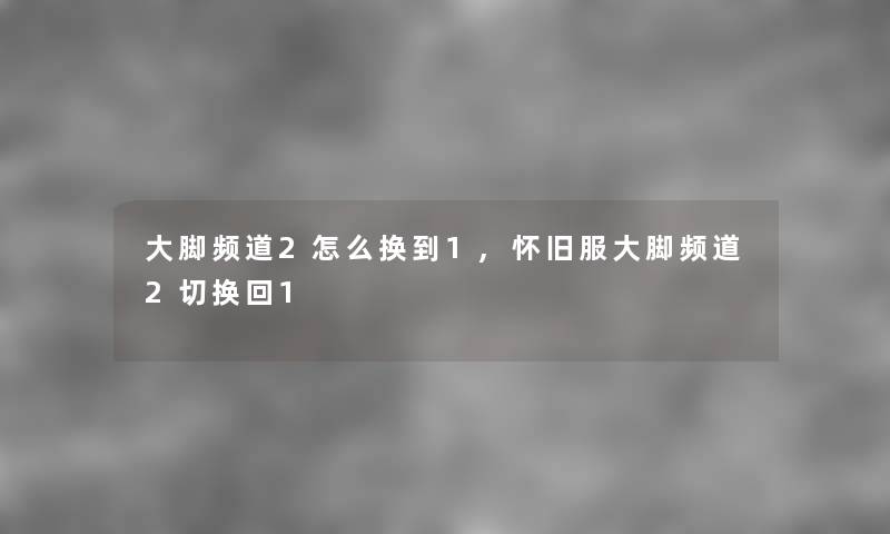 大脚频道2怎么换到1,怀旧服大脚频道2切换回1 大脚频道2怎么换到1,怀旧服大脚频道2切换回1