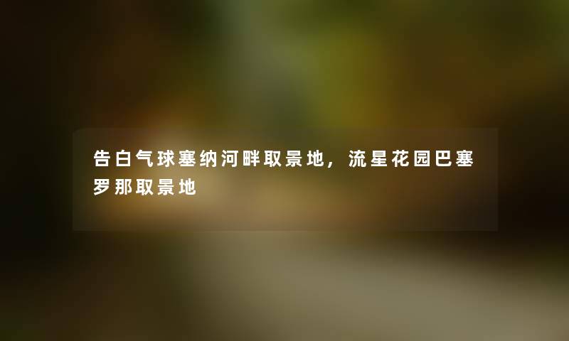 告白气球塞纳河畔取景地,流星花园巴塞罗那取景地 告白气球塞纳河畔取景地,流星花园巴塞罗那取景地