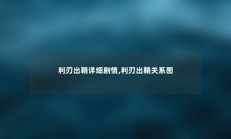 利刃出鞘详细剧情,利刃出鞘关系图 利刃出鞘详细剧情,利刃出鞘关系图