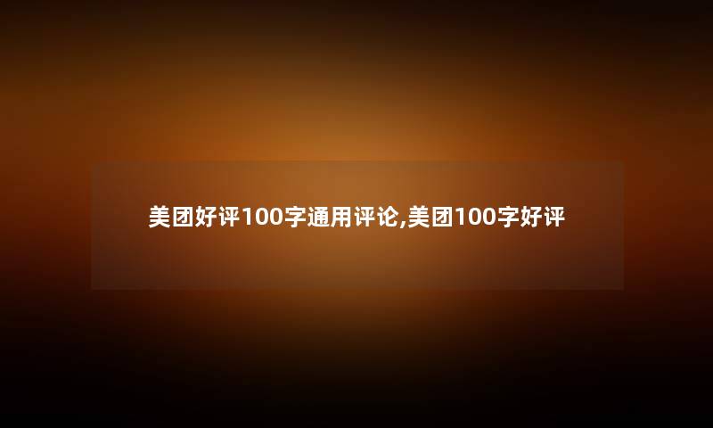 美团好评100字通用评论,美团100字好评 美团好评100字通用评论,美团100字好评
