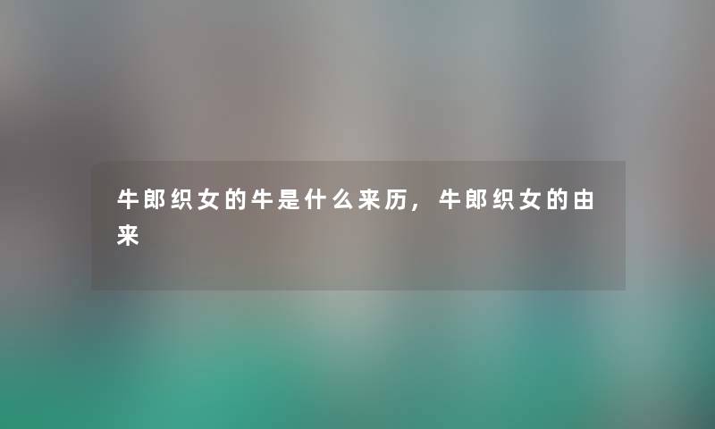 牛郎织女的牛是什么来历,牛郎织女的由来 牛郎织女的牛是什么来历,牛郎织女的由来