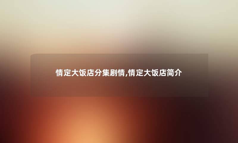 情定大饭店分集剧情,情定大饭店简介 情定大饭店分集剧情,情定大饭店简介