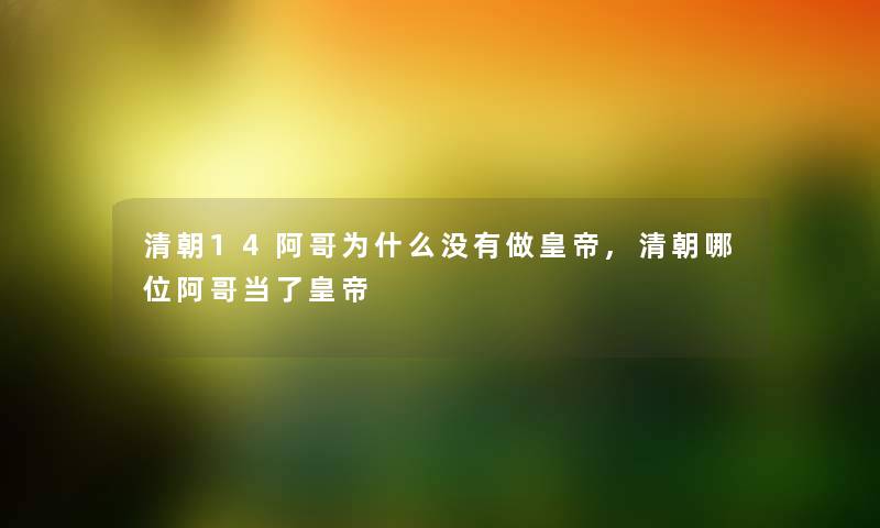 清朝14阿哥为什么没有做皇帝,清朝哪位阿哥当了皇帝 清朝14阿哥为什么没有做皇帝,清朝哪位阿哥当了皇帝